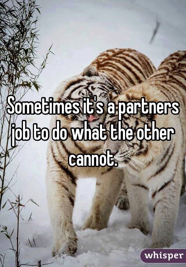 Sometimes it's a partners job to do what the other cannot.