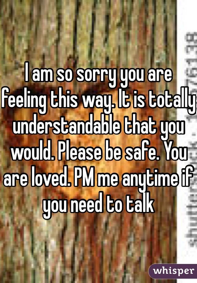 I am so sorry you are feeling this way. It is totally understandable that you would. Please be safe. You are loved. PM me anytime if you need to talk 