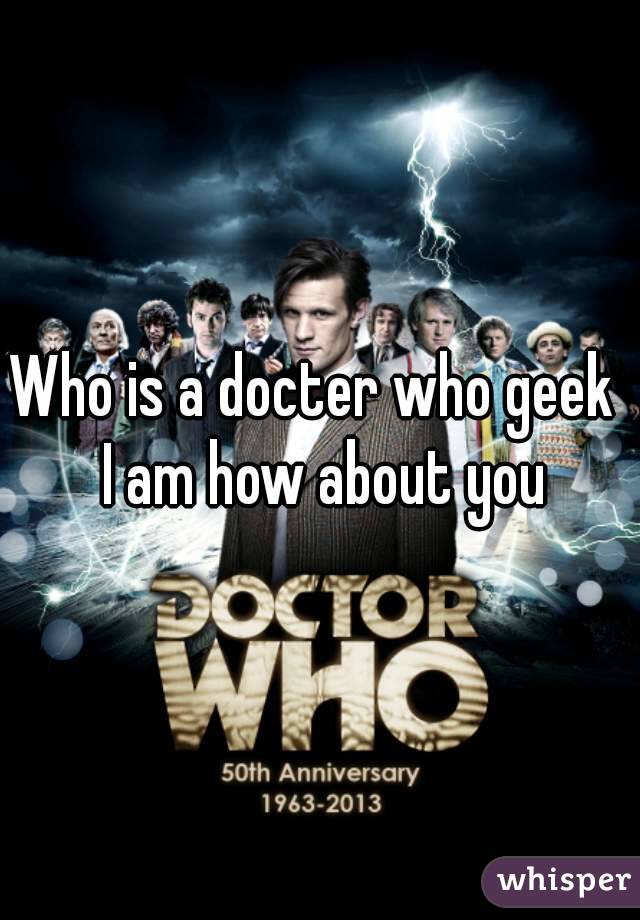 Who is a docter who geek  I am how about you