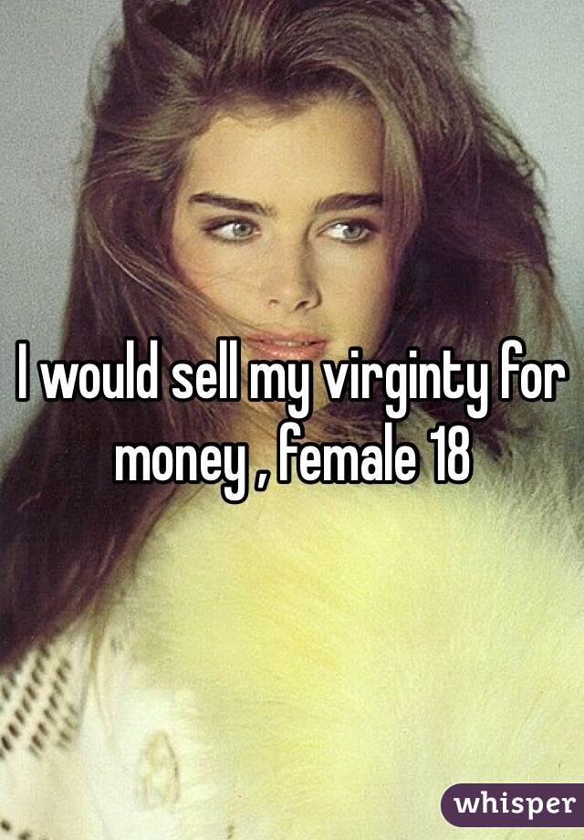 I would sell my virginty for money , female 18