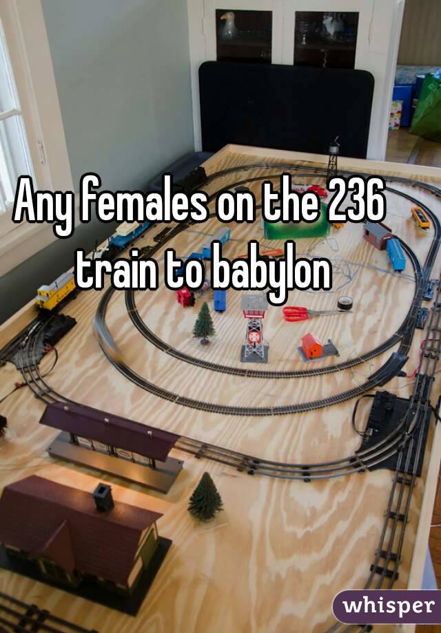 Any females on the 236 train to babylon