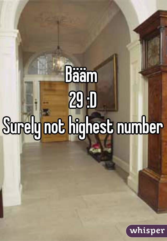 Bääm 
29 :D
Surely not highest number 