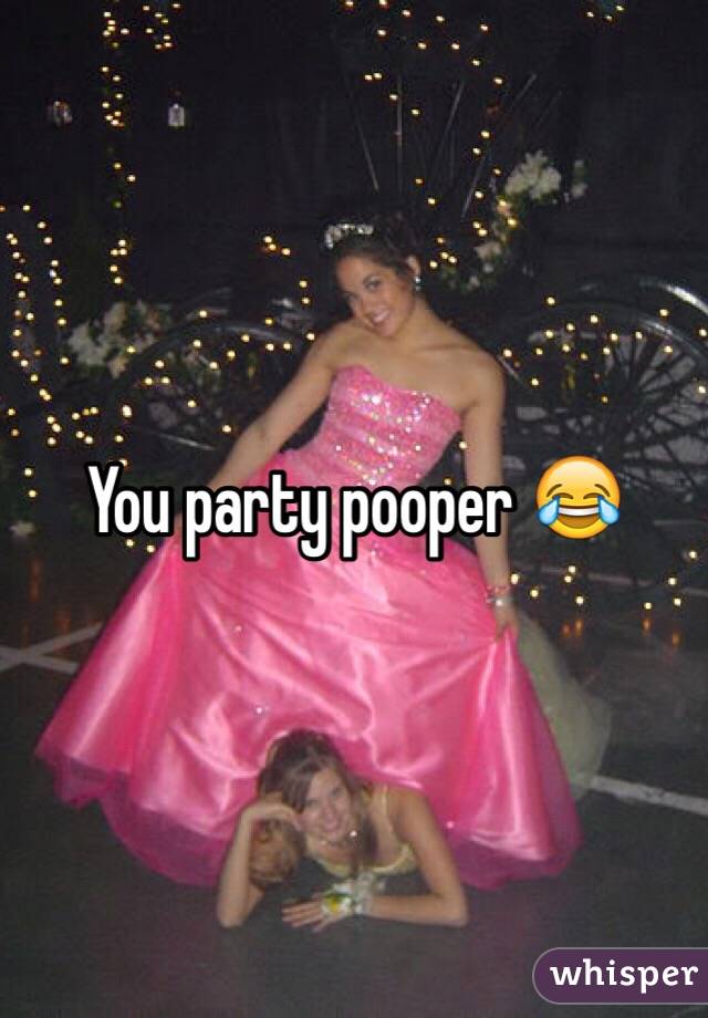 You party pooper 😂 