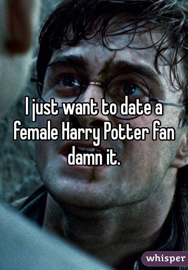 I just want to date a female Harry Potter fan damn it.
