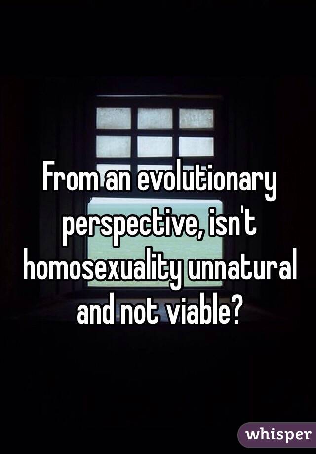 From an evolutionary perspective, isn't homosexuality unnatural and not viable?