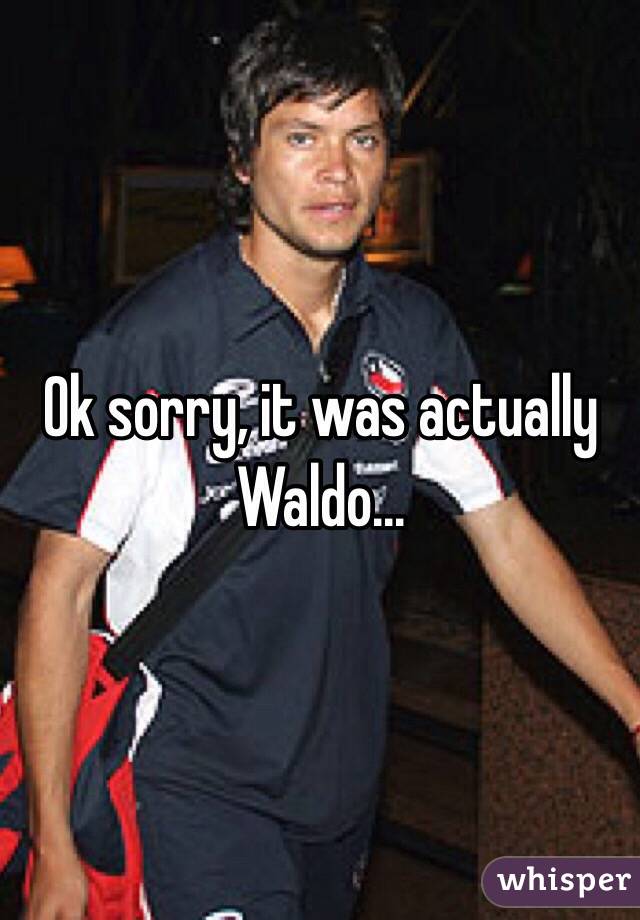 Ok sorry, it was actually Waldo...