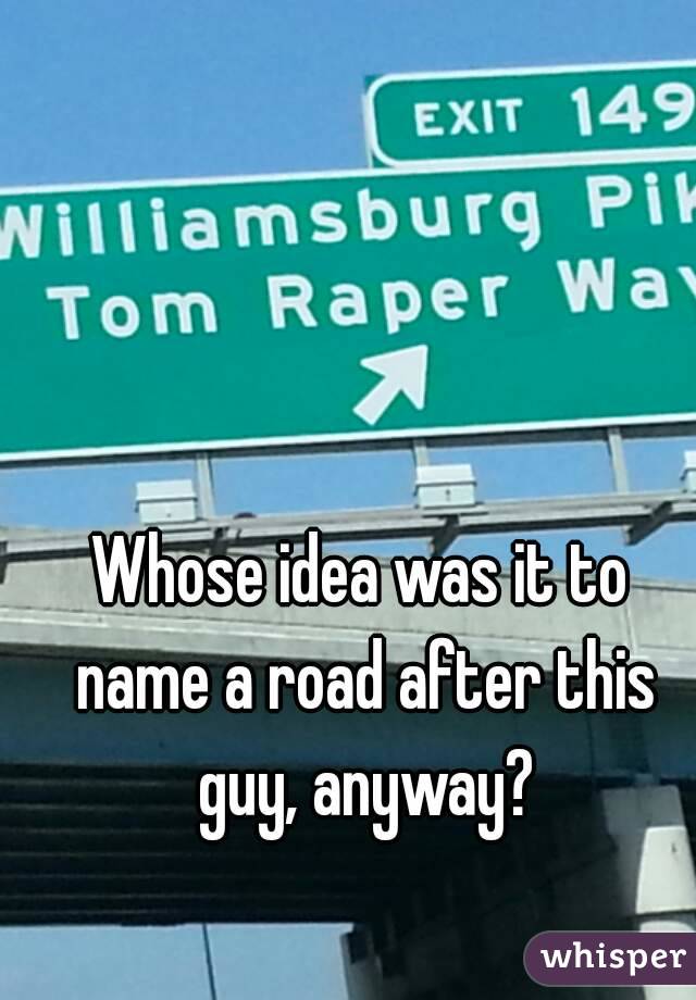 Whose idea was it to name a road after this guy, anyway?
