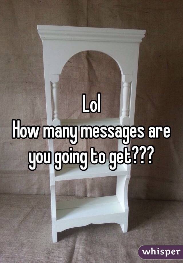 Lol
How many messages are you going to get???