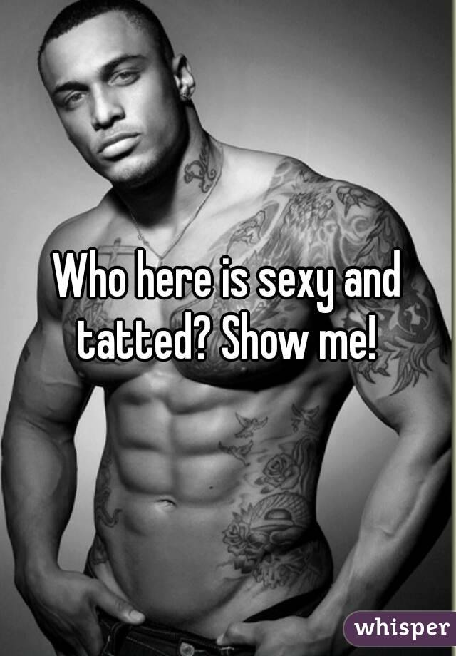 Who here is sexy and tatted? Show me! 