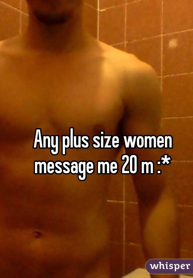 Any plus size women message me 20 m :* 