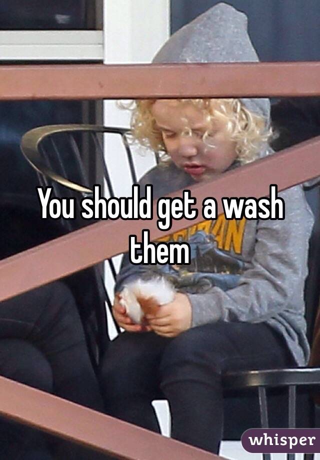 You should get a wash them 
