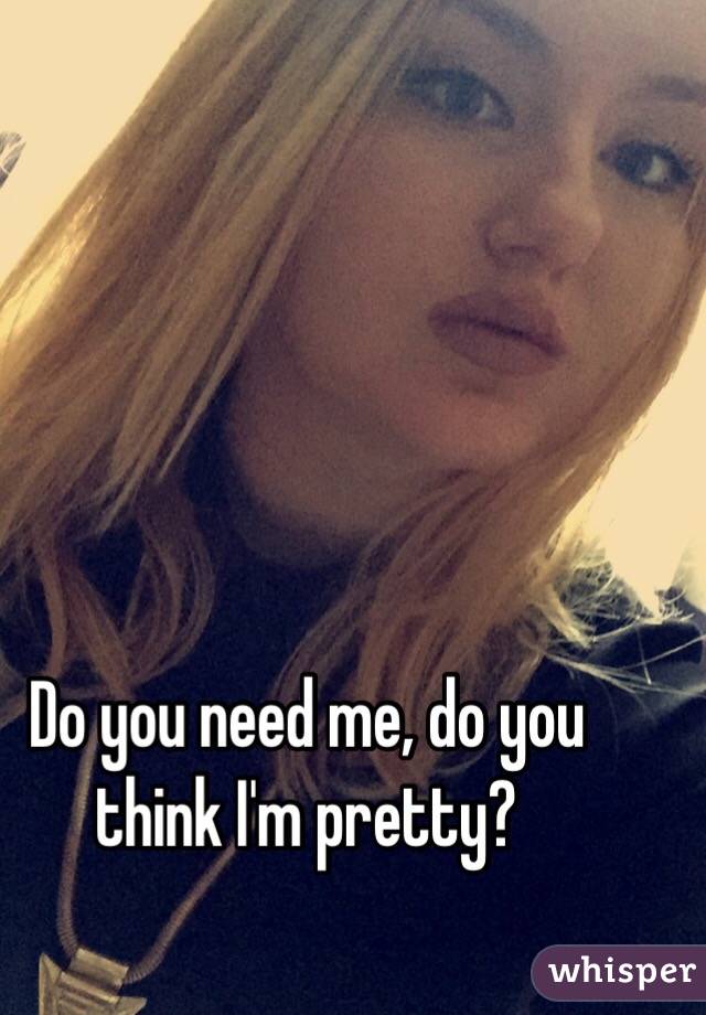 Do you need me, do you think I'm pretty? 