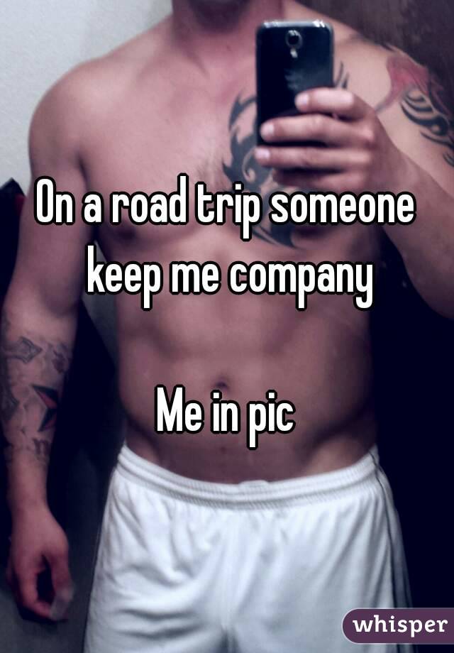 On a road trip someone keep me company

Me in pic