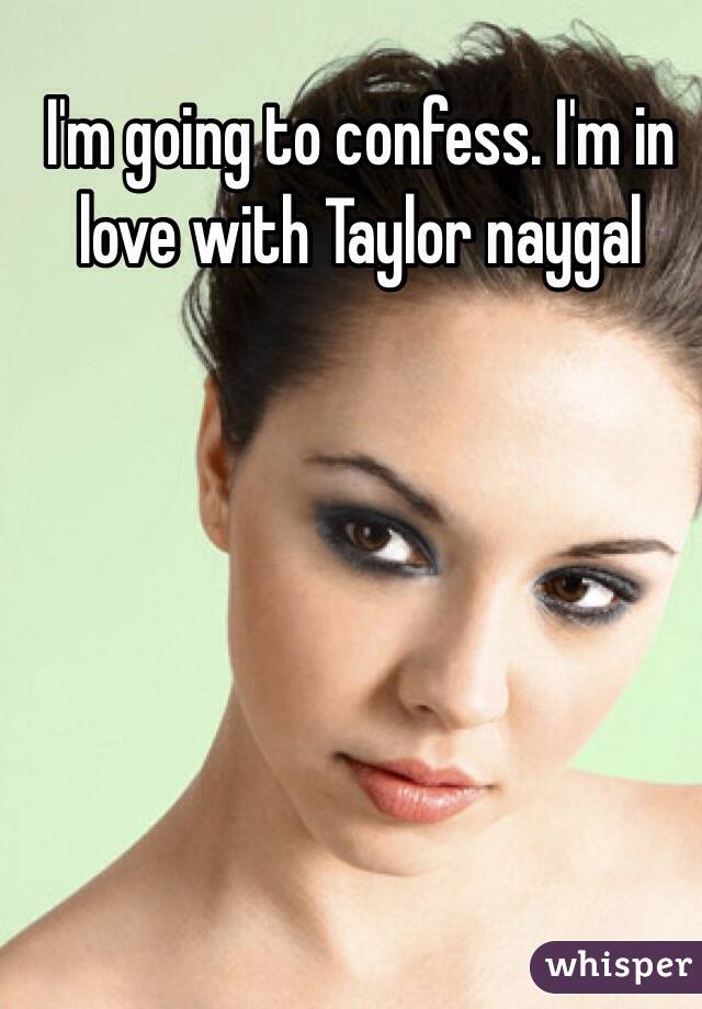 I'm going to confess. I'm in love with Taylor naygal