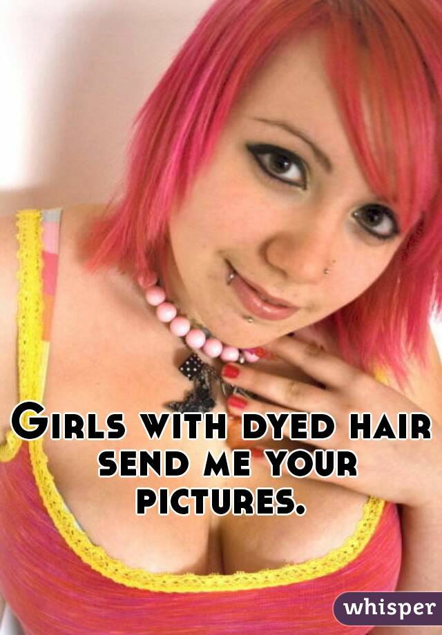 Girls with dyed hair send me your pictures. 