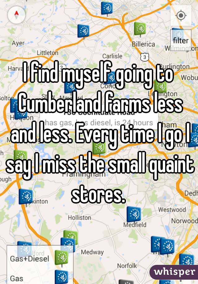 I find myself going to Cumberland farms less and less. Every time I go I say I miss the small quaint stores. 