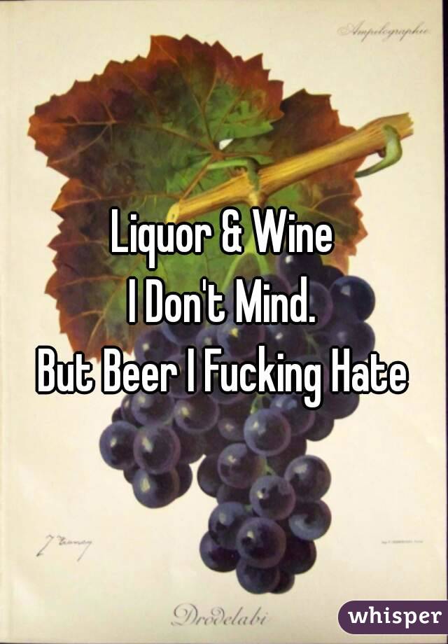 Liquor & Wine
I Don't Mind.
But Beer I Fucking Hate