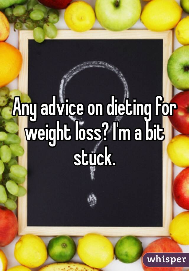 Any advice on dieting for weight loss? I'm a bit stuck. 