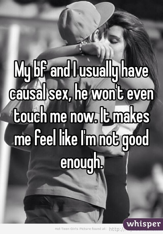 My bf and I usually have causal sex, he won't even touch me now. It makes me feel like I'm not good enough. 