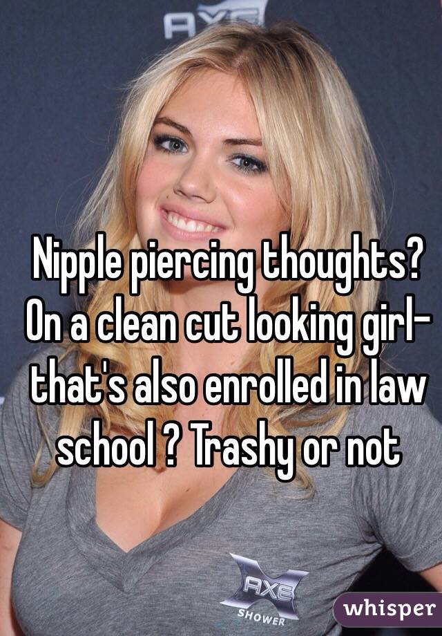 Nipple piercing thoughts? On a clean cut looking girl-that's also enrolled in law school ? Trashy or not 
