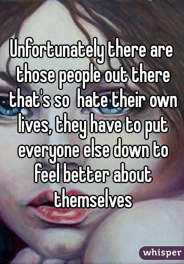Unfortunately there are those people out there that's so  hate their own lives, they have to put everyone else down to feel better about themselves