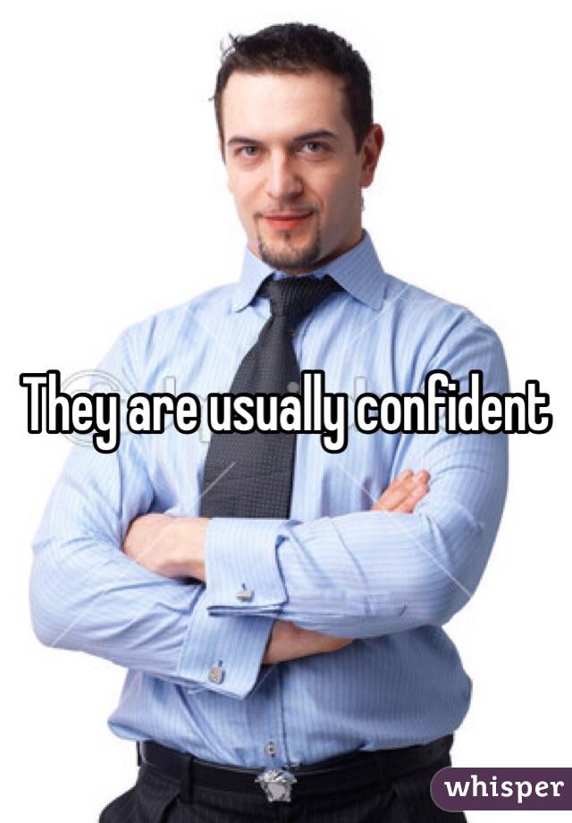 They are usually confident 