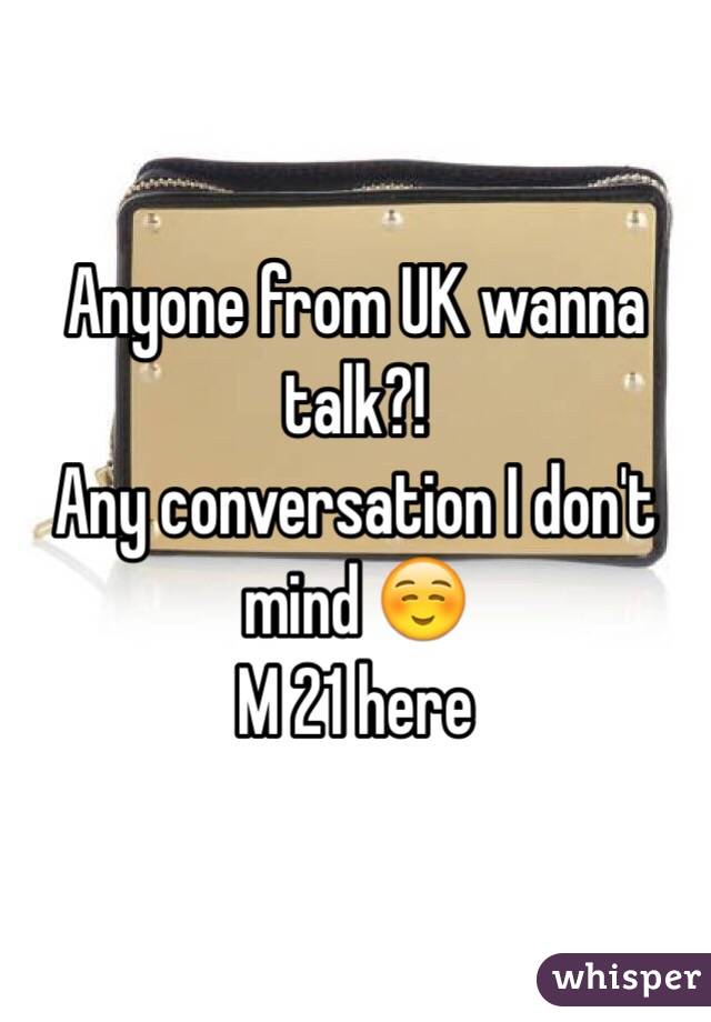Anyone from UK wanna talk?!
Any conversation I don't mind ☺️
M 21 here
