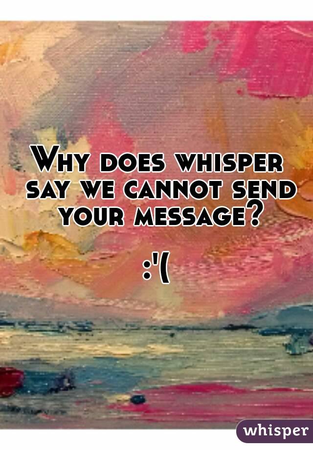 Why does whisper say we cannot send your message?

:'(
