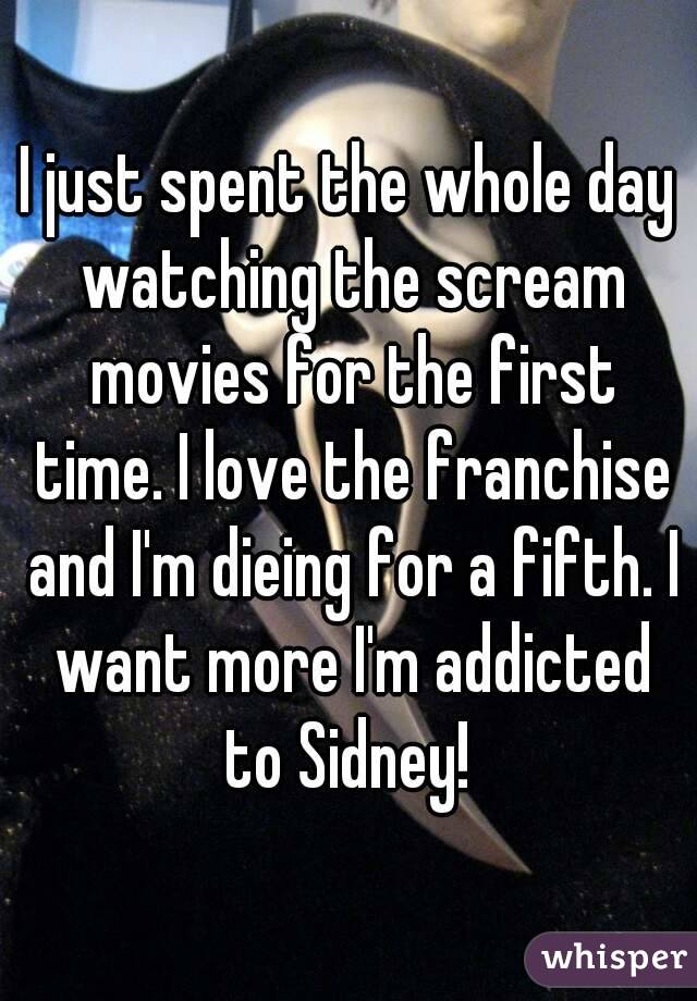 I just spent the whole day watching the scream movies for the first time. I love the franchise and I'm dieing for a fifth. I want more I'm addicted to Sidney! 