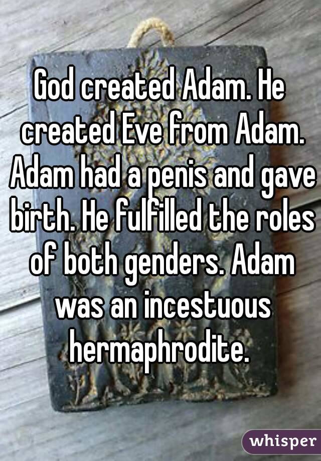 God created Adam. He created Eve from Adam. Adam had a penis and gave birth. He fulfilled the roles of both genders. Adam was an incestuous hermaphrodite. 