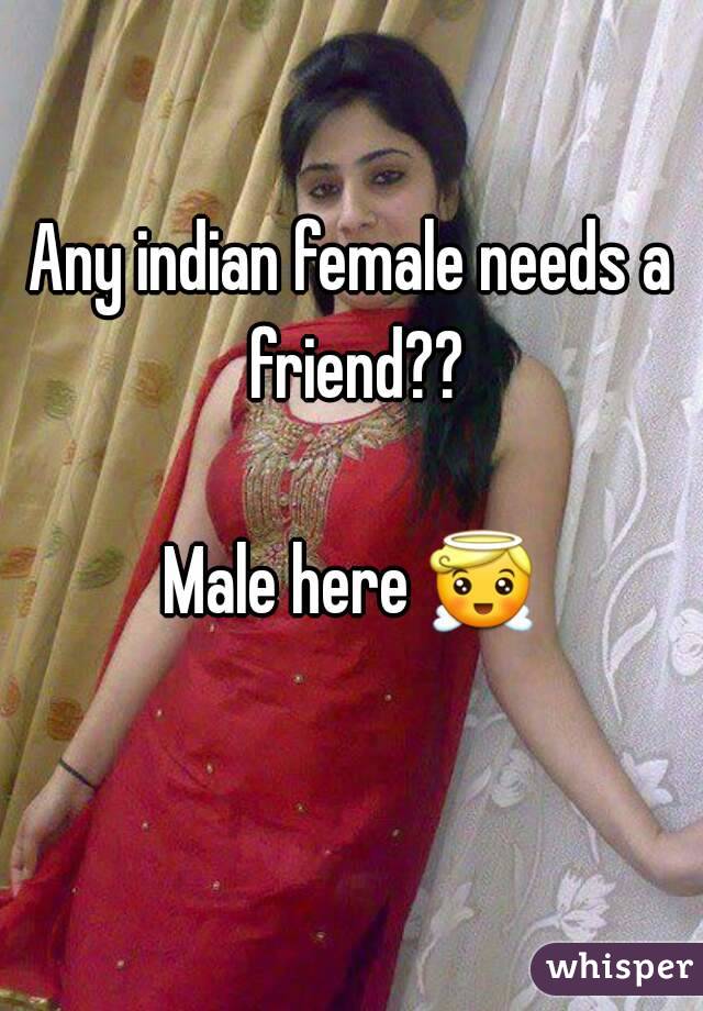 Any indian female needs a friend??

Male here 😇 