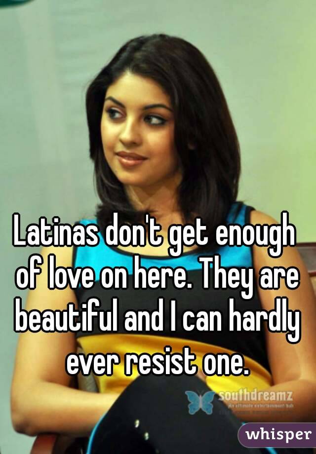 Latinas don't get enough of love on here. They are beautiful and I can hardly ever resist one.