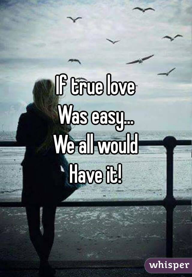If true love
Was easy...
We all would
Have it!