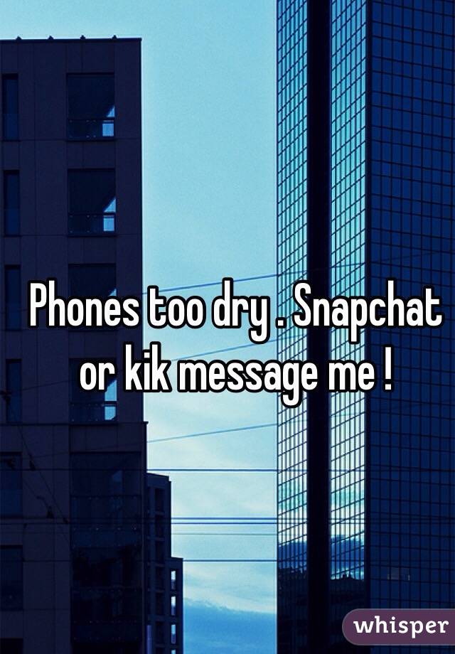 Phones too dry . Snapchat or kik message me ! 