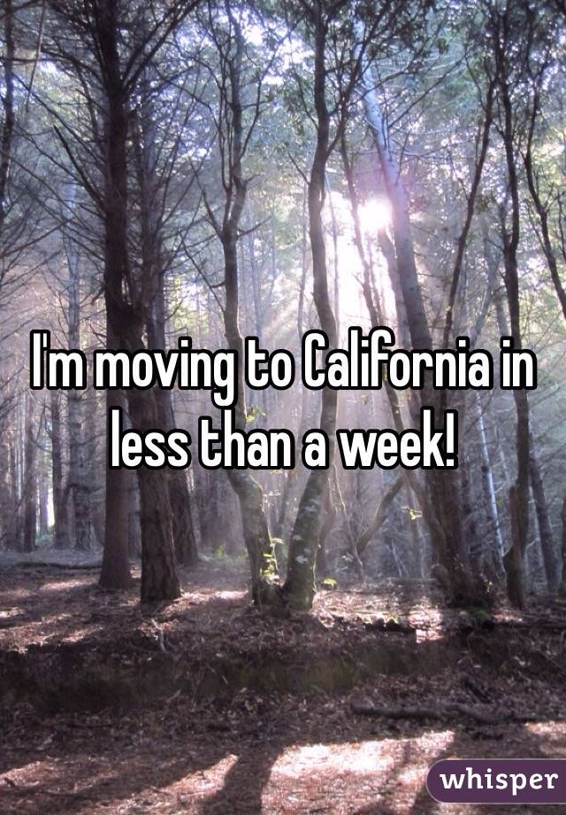 I'm moving to California in less than a week!
