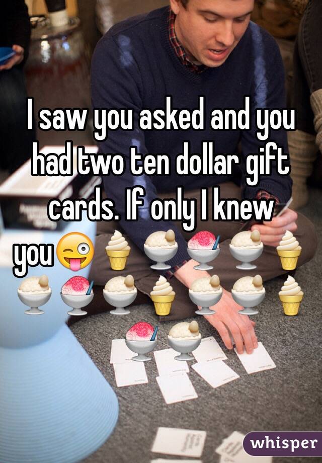 I saw you asked and you had two ten dollar gift cards. If only I knew you😜🍦🍨🍧🍨🍦🍨🍧🍨🍦🍨🍨🍦🍧🍨