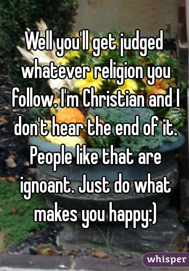 Well you'll get judged whatever religion you follow. I'm Christian and I don't hear the end of it. People like that are ignoant. Just do what makes you happy:)