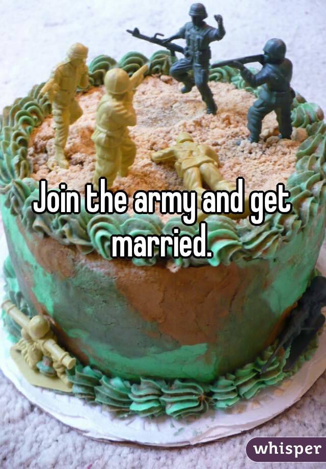 Join the army and get married. 