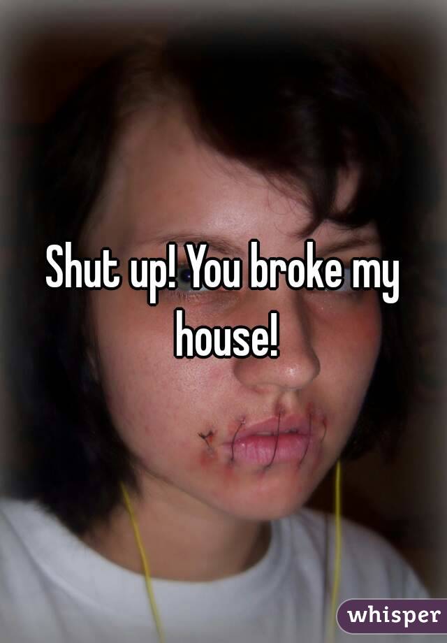 Shut up! You broke my house!