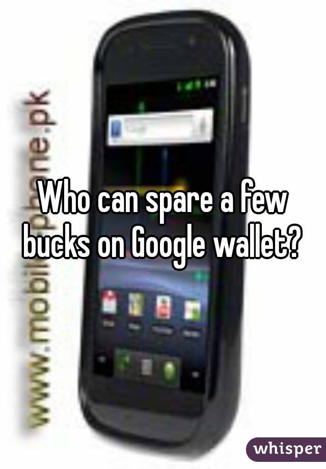 Who can spare a few bucks on Google wallet? 