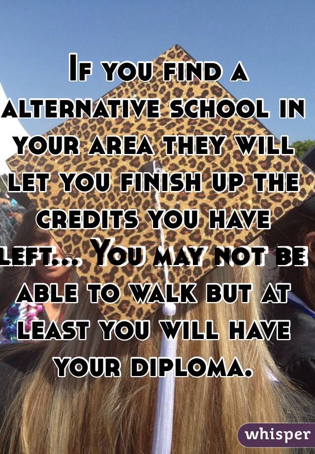  If you find a alternative school in your area they will let you finish up the credits you have left... You may not be able to walk but at least you will have your diploma.