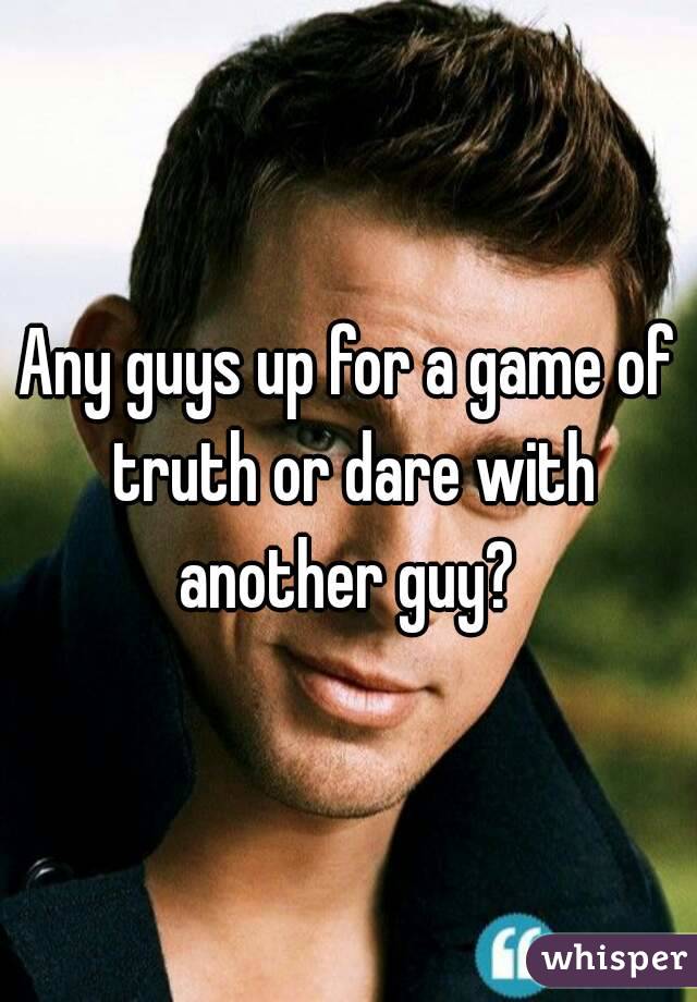 Any guys up for a game of truth or dare with another guy? 