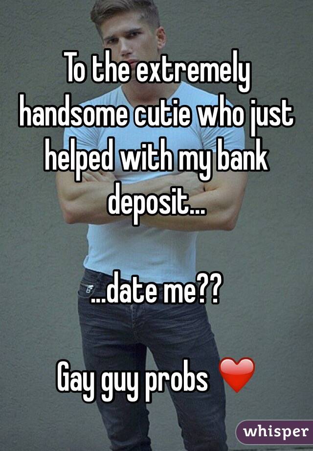 To the extremely handsome cutie who just helped with my bank deposit...

...date me??

Gay guy probs ❤️