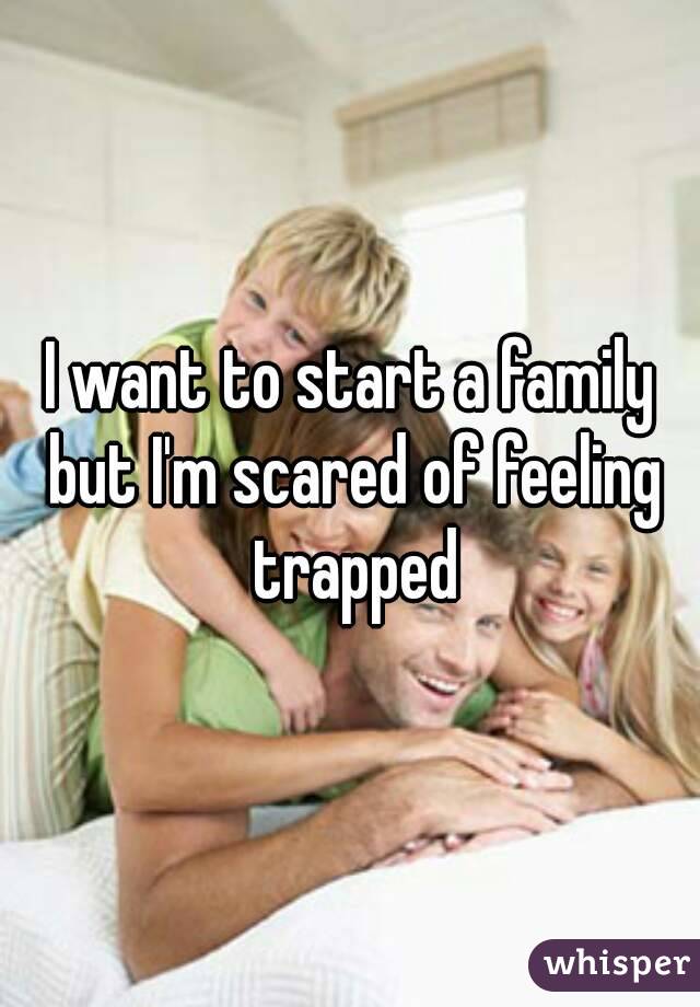 I want to start a family but I'm scared of feeling trapped