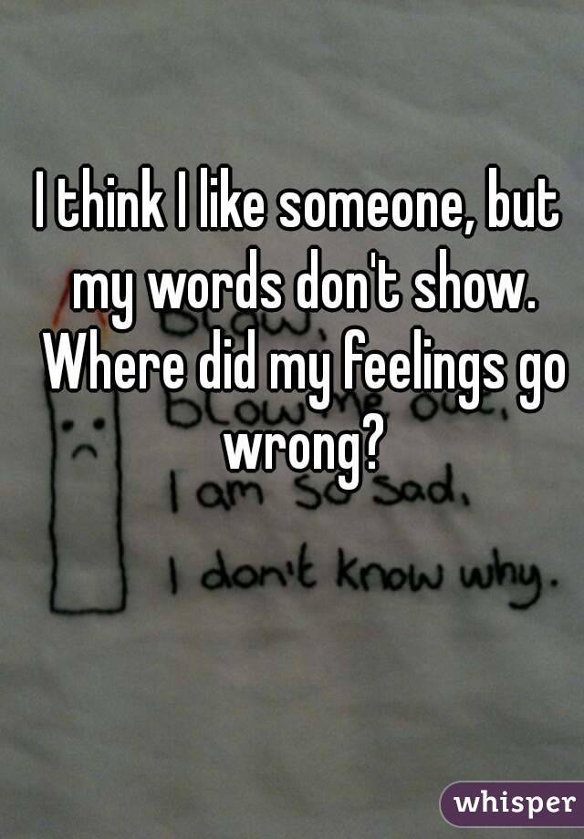 I think I like someone, but my words don't show. Where did my feelings go wrong?