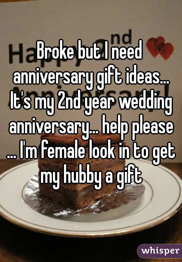 Broke but I need anniversary gift ideas... It's my 2nd year wedding anniversary... help please ... I'm female look in to get my hubby a gift