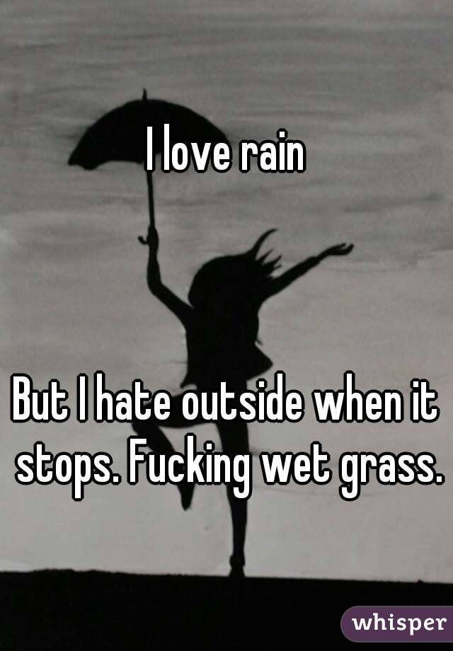 I love rain



But I hate outside when it stops. Fucking wet grass.