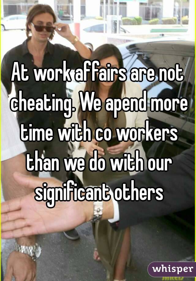 At work affairs are not cheating. We apend more time with co workers than we do with our significant others