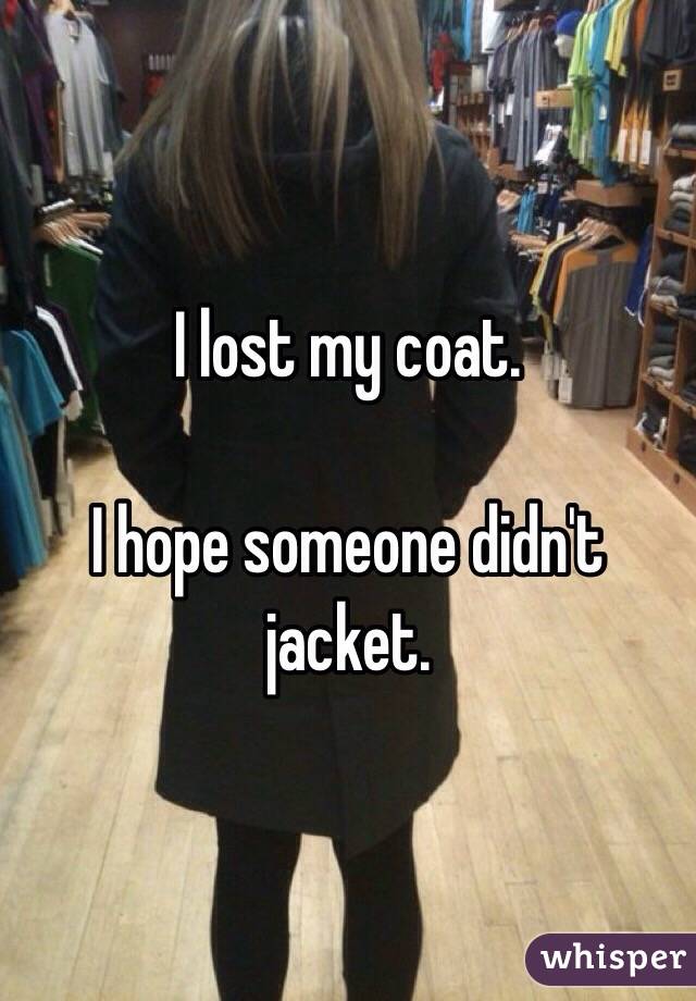 I lost my coat.

I hope someone didn't jacket.