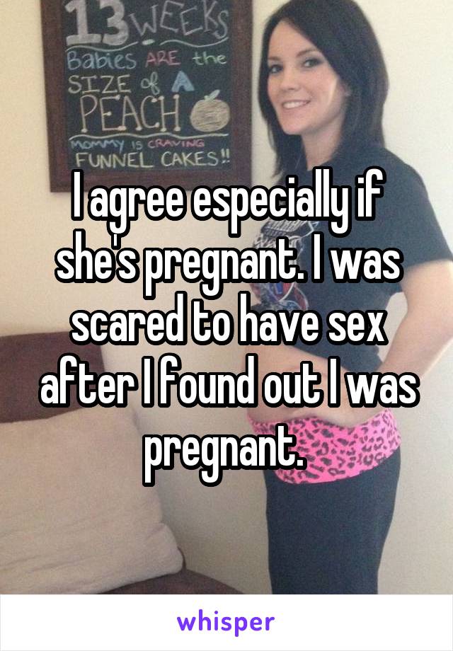 I agree especially if she's pregnant. I was scared to have sex after I found out I was pregnant. 